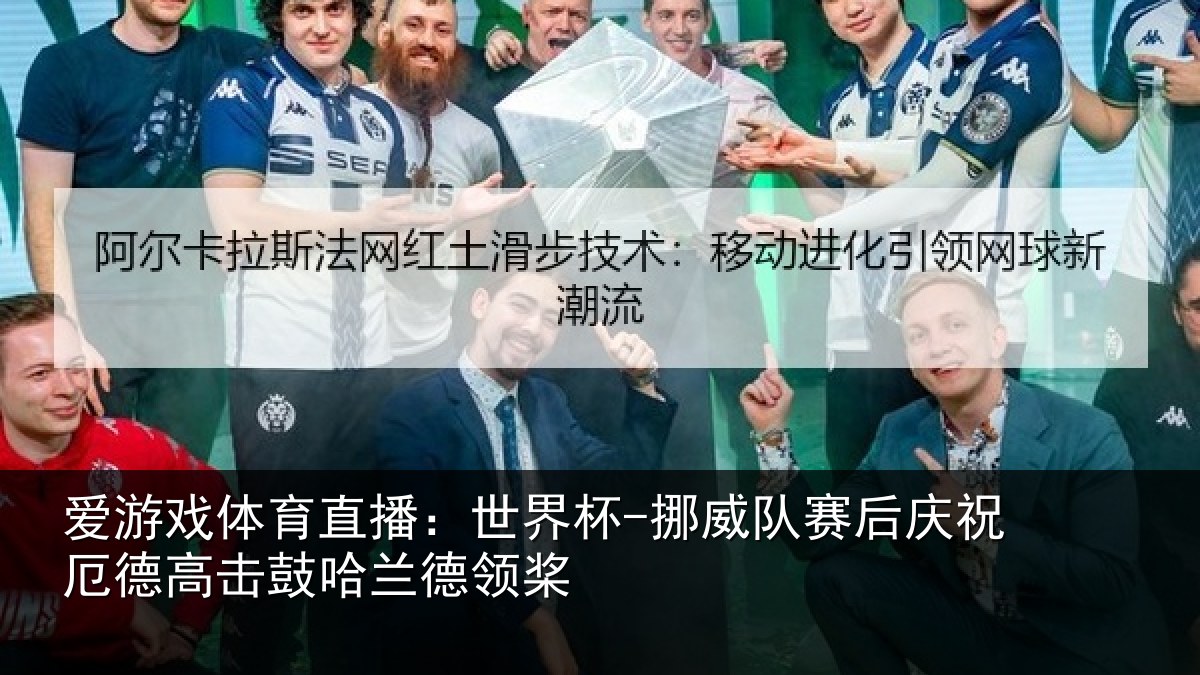 爱游戏体育直播:世界杯-挪威队赛后庆祝厄德高击鼓哈兰德领桨