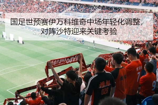 国足世预赛伊万科维奇中场年轻化调整，对阵沙特迎来关键考验
