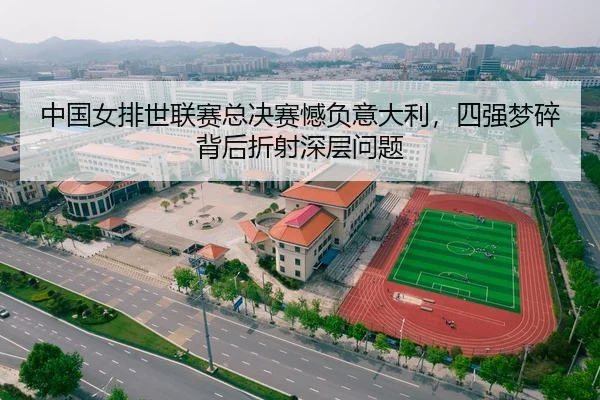 中国女排世联赛总决赛憾负意大利，四强梦碎背后折射深层问题