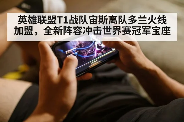 英雄联盟T1战队宙斯离队多兰火线加盟，全新阵容冲击世界赛冠军宝座