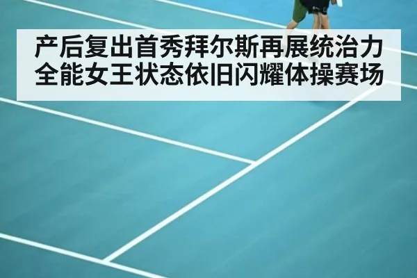 产后复出首秀拜尔斯再展统治力 全能女王状态依旧闪耀体操赛场