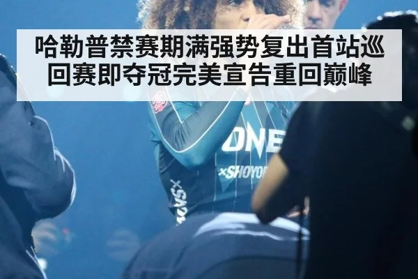 哈勒普禁赛期满强势复出首站巡回赛即夺冠完美宣告重回巅峰