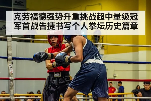 克劳福德强势升重挑战超中量级冠军首战告捷书写个人拳坛历史篇章