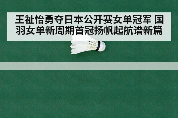 王祉怡勇夺日本公开赛女单冠军 国羽女单新周期首冠扬帆起航谱新篇