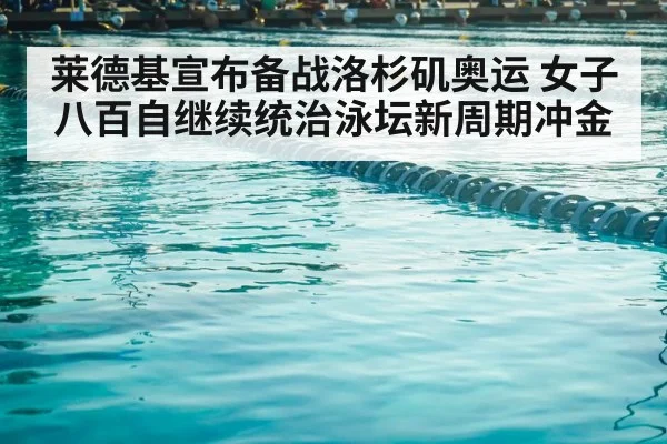莱德基宣布备战洛杉矶奥运 女子八百自继续统治泳坛新周期冲金