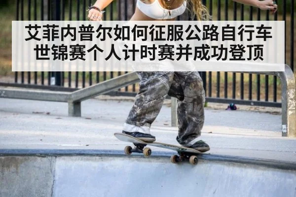 艾菲内普尔如何征服公路自行车世锦赛个人计时赛并成功登顶