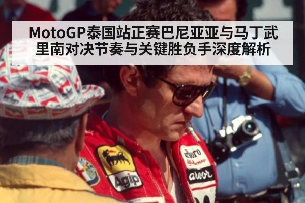 MotoGP泰国站正赛巴尼亚亚与马丁武里南对决节奏与关键胜负手深度解析