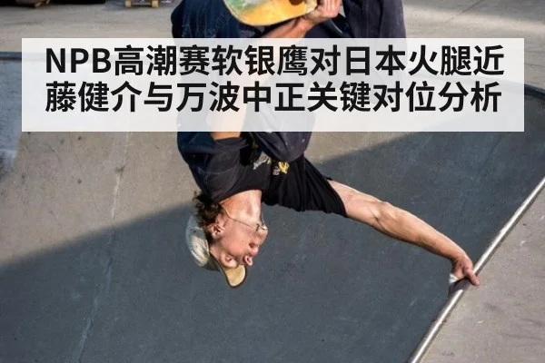NPB高潮赛软银鹰对日本火腿近藤健介与万波中正关键对位分析